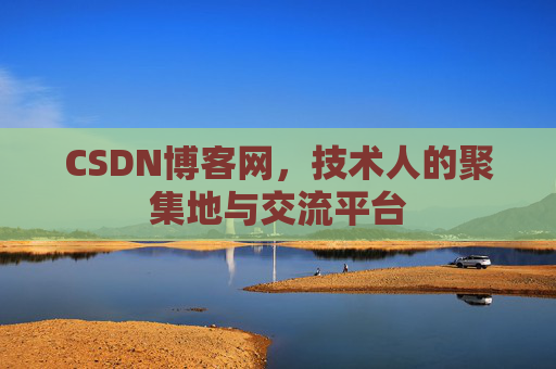 CSDN博客网，技术人的聚集地与交流平台