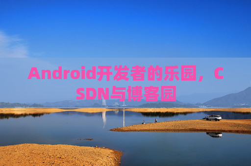 Android开发者的乐园，CSDN与博客园