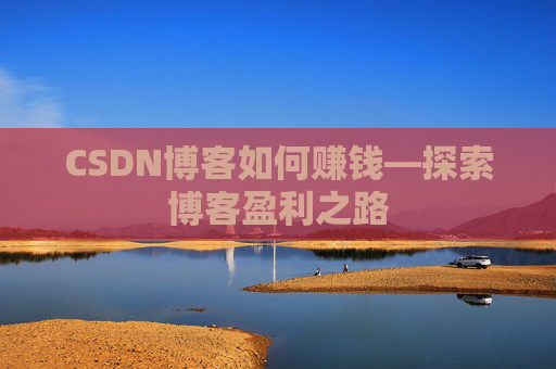 CSDN博客如何赚钱—探索博客盈利之路