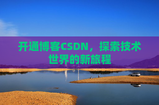 开通博客CSDN，探索技术世界的新旅程